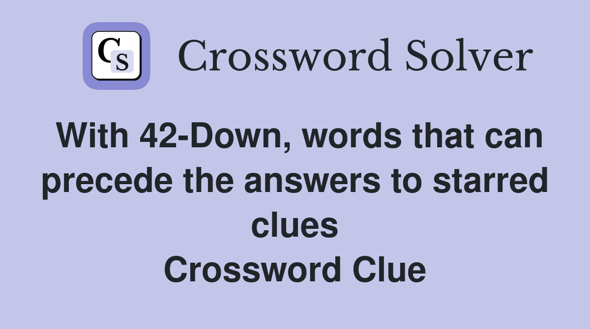 With 42Down, words that can precede the answers to starred clues Crossword Clue Answers